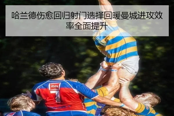 哈兰德伤愈回归射门选择回暖曼城进攻效率全面提升