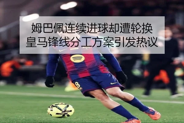 姆巴佩连续进球却遭轮换 皇马锋线分工方案引发热议
