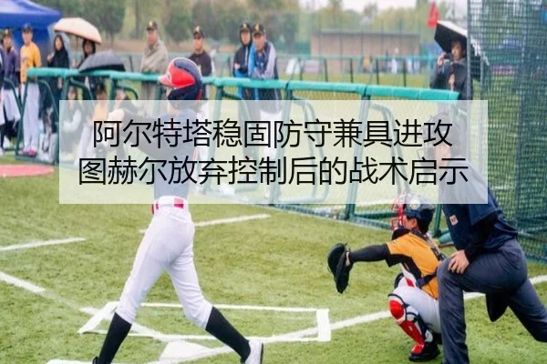 阿尔特塔稳固防守兼具进攻 图赫尔放弃控制后的战术启示
