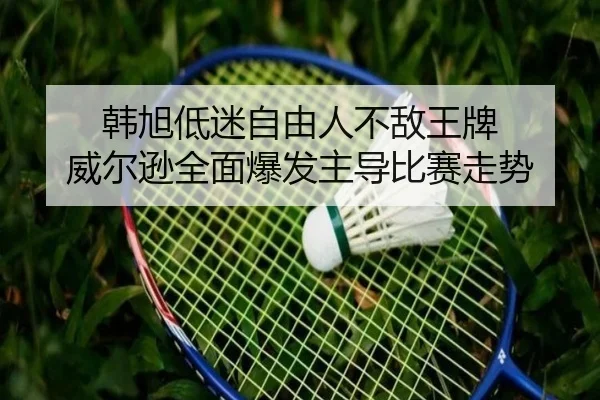 韩旭低迷自由人不敌王牌 威尔逊全面爆发主导比赛走势